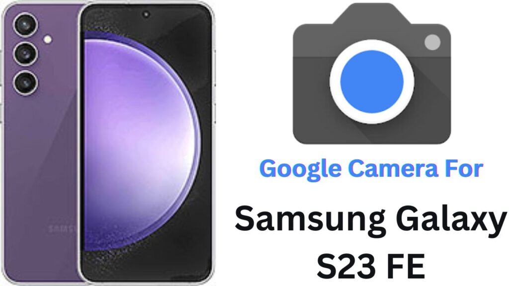 Google Camera For Samsung Galaxy S23 FE