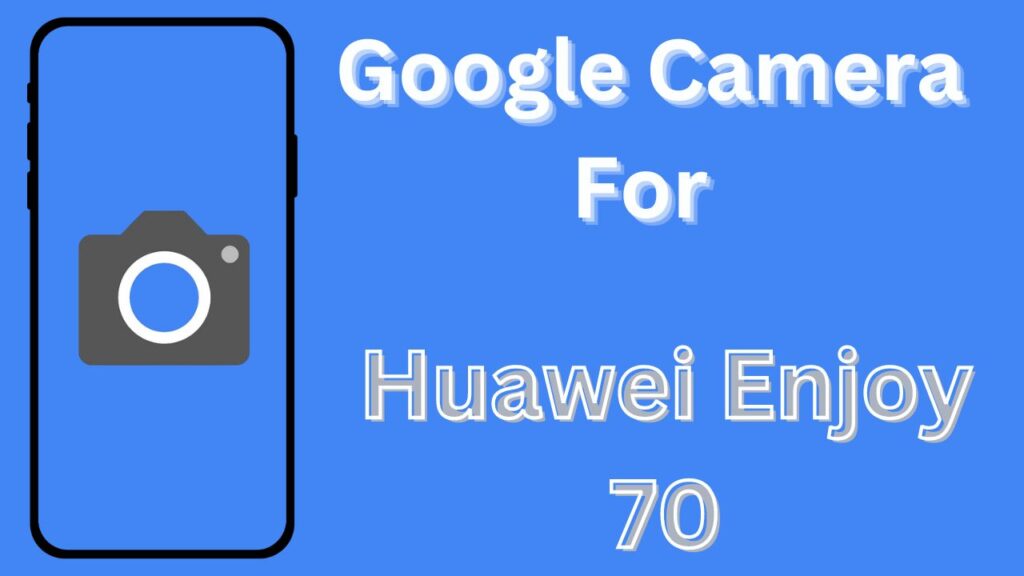 Google Camera For Huawei Enjoy 70