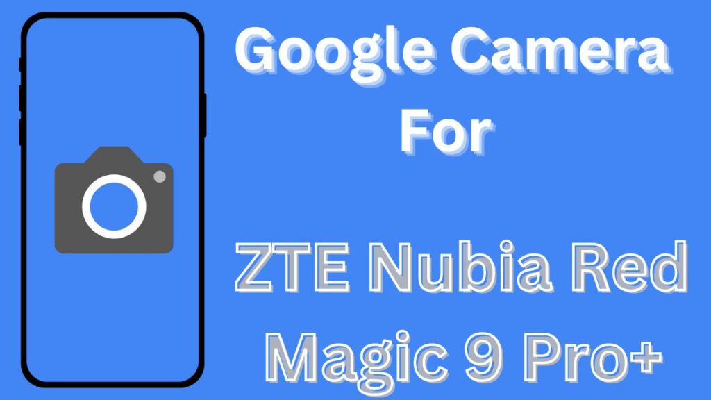 Google Camera For ZTE Nubia Red Magic 9 Pro+