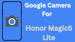 Google Camera For Honor Magic6 Lite