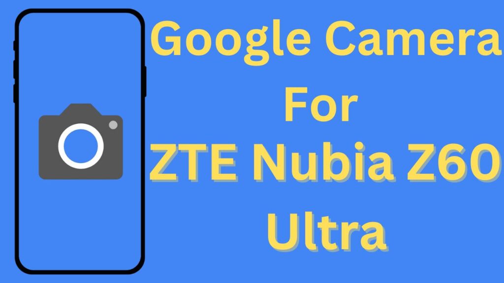 Google Camera For ZTE Nubia Z60 Ultra [Gcam Port] v9.2