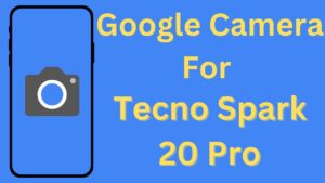 Google Camera For Tecno Spark 20 Pro