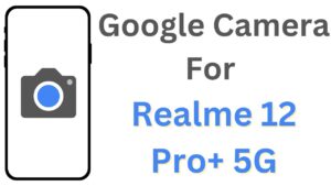 Google Camera For Realme 12 Pro+ 5G