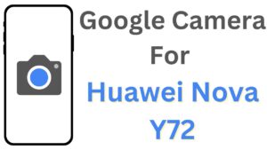 Google Camera For Huawei Nova Y72