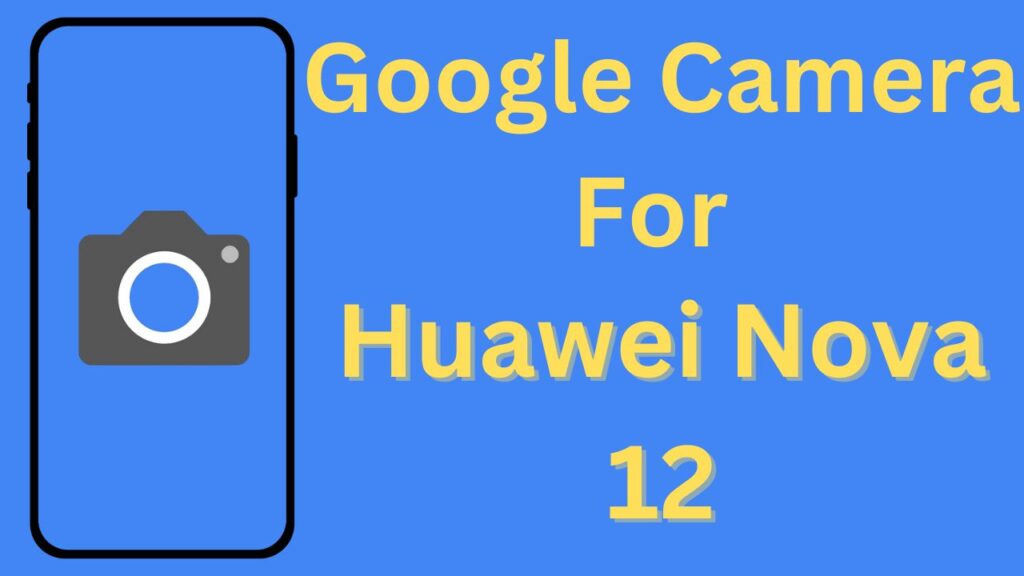 Google Camera For Huawei Nova 12