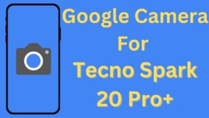 Google Camera For Tecno Spark 20 Pro+