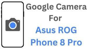 Google Camera For Asus ROG Phone 8 Pro