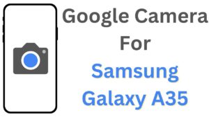 Google Camera For Samsung Galaxy A35
