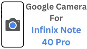 Google Camera For Infinix Note 40 Pro