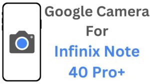 Google Camera For Infinix Note 40 Pro+