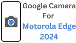 Google Camera For Motorola Edge 2024