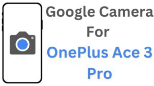 Google Camera For OnePlus Ace 3 Pro